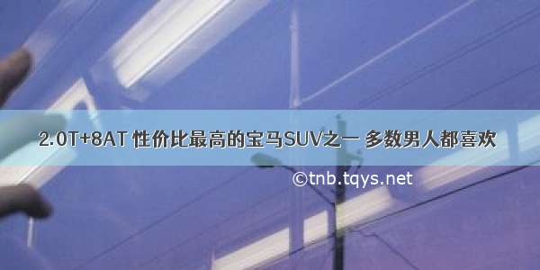 2.0T+8AT 性价比最高的宝马SUV之一 多数男人都喜欢