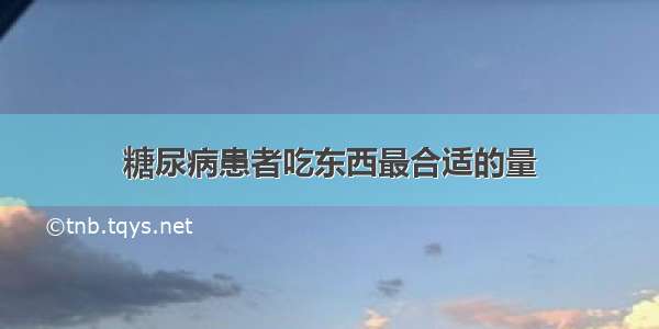 糖尿病患者吃东西最合适的量