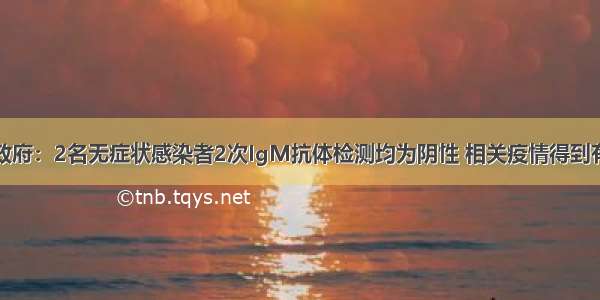 青岛市政府：2名无症状感染者2次IgM抗体检测均为阴性 相关疫情得到有效控制