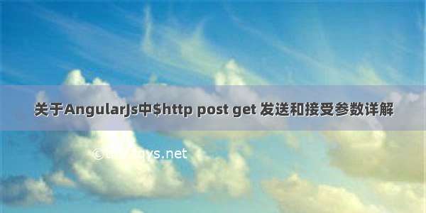 关于AngularJs中$http post get 发送和接受参数详解