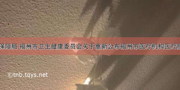 福州市医疗保障局 福州市卫生健康委员会关于重新公布福州市医疗机构医疗服务价格项目