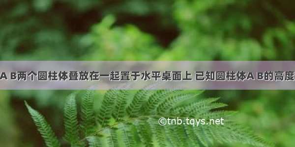 如图所示 A B两个圆柱体叠放在一起置于水平桌面上 已知圆柱体A B的高度比为1：2 