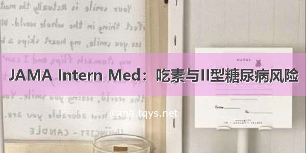 JAMA Intern Med：吃素与II型糖尿病风险