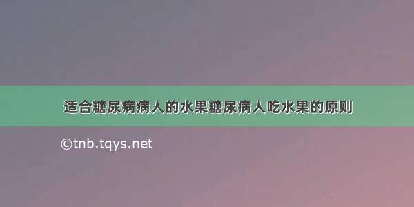 适合糖尿病病人的水果糖尿病人吃水果的原则