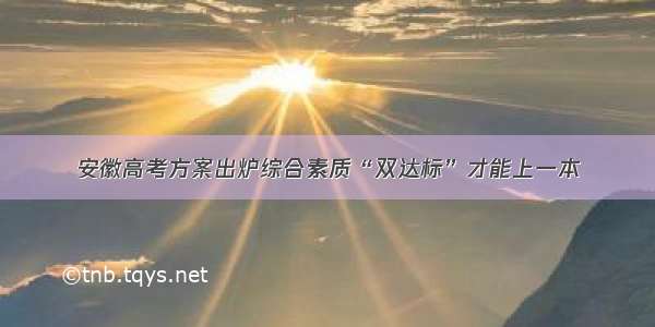 安徽高考方案出炉综合素质“双达标”才能上一本