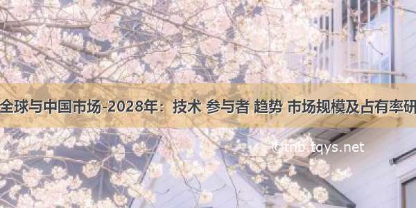 绢丝的全球与中国市场-2028年：技术 参与者 趋势 市场规模及占有率研究报告