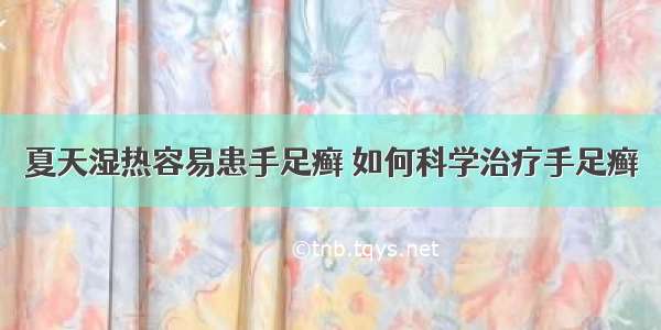 夏天湿热容易患手足癣 如何科学治疗手足癣