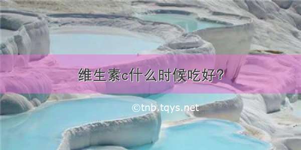 维生素c什么时候吃好？