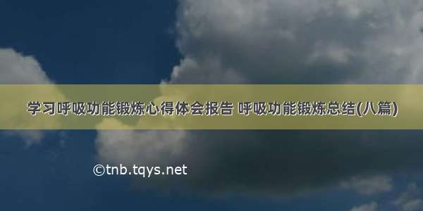 学习呼吸功能锻炼心得体会报告 呼吸功能锻炼总结(八篇)