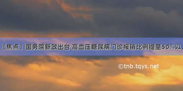 【焦点】国务院新政出台 高血压糖尿病门诊报销比例提至50%以上