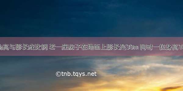 相同时刻的物高与影长成比例 若一座房子在地面上影长是30m 同时一位身高160cm的人的