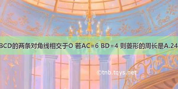 如图 菱形ABCD的两条对角线相交于O 若AC=6 BD=4 则菱形的周长是A.24B.16C.4D.2