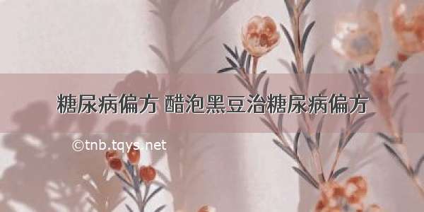 糖尿病偏方 醋泡黑豆治糖尿病偏方