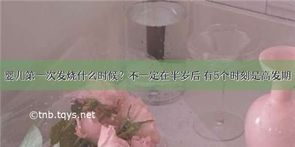 婴儿第一次发烧什么时候？不一定在半岁后 有5个时刻是高发期