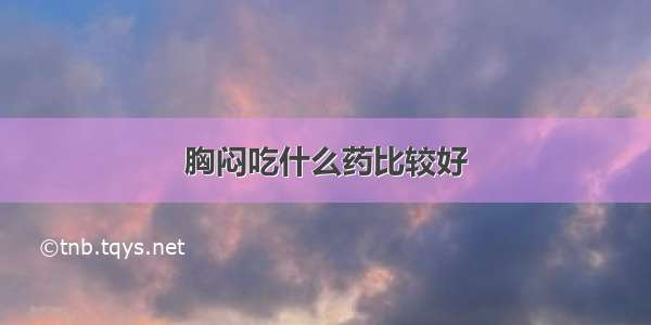 胸闷吃什么药比较好