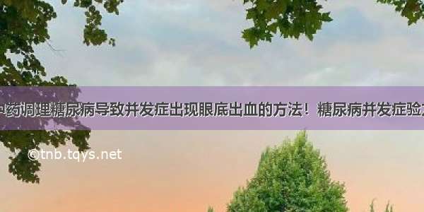 中药调理糖尿病导致并发症出现眼底出血的方法！糖尿病并发症验方