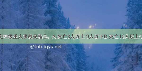 建设部令规定四级重大事故是指()。A.死亡3人以上 9人以下B.死亡10人以上C.死亡2人以