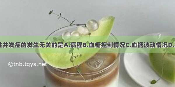 与糖尿病慢性并发症的发生无关的是A.病程B.血糖控制情况C.血糖波动情况D.遗传易感性E.