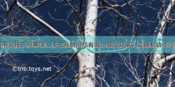 帕金森病一般不出现下列哪项A.多巴丝肼治疗有效B.感觉异常C.震颤和动作迟缓D.偏瘫和偏