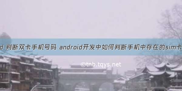 android 判断双卡手机号码 android开发中如何判断手机中存在的sim卡数量？