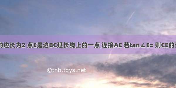 已知正方形ABCD的边长为2 点E是边BC延长线上的一点 连接AE 若tan∠E= 则CE的长度是：________．