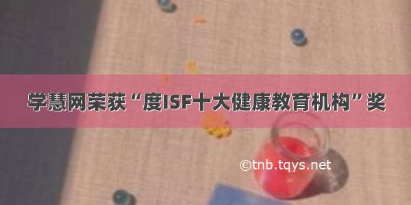 学慧网荣获“度ISF十大健康教育机构”奖