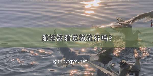 肺结核睡觉就流汗吗？