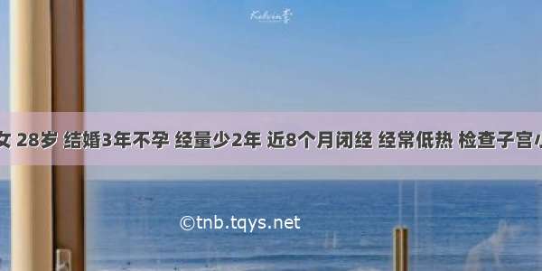 患者 女 28岁 结婚3年不孕 经量少2年 近8个月闭经 经常低热 检查子宫小 两侧