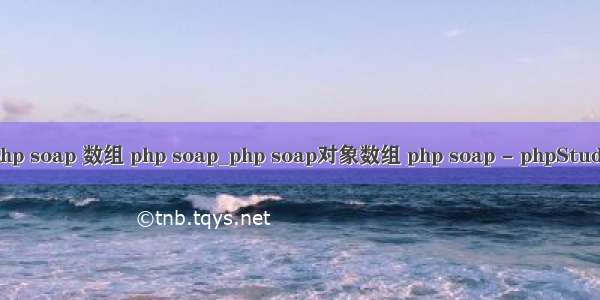 php soap 数组 php soap_php soap对象数组 php soap - phpStudy