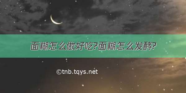 面糊怎么做好吃?面糊怎么发酵?