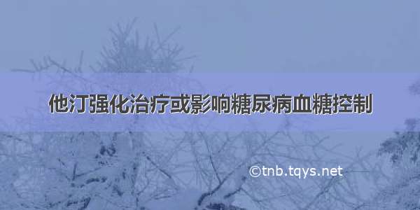 他汀强化治疗或影响糖尿病血糖控制