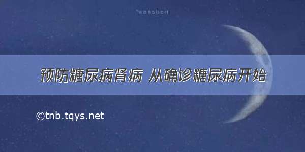 预防糖尿病肾病 从确诊糖尿病开始