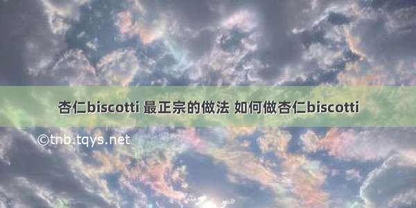 杏仁biscotti 最正宗的做法 如何做杏仁biscotti