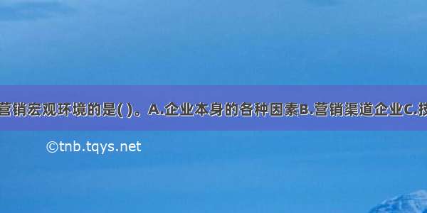 下列属于市场营销宏观环境的是( )。A.企业本身的各种因素B.营销渠道企业C.技术环境D.公众