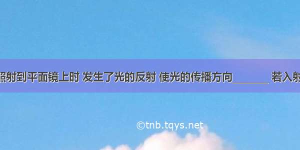 一束光线照射到平面镜上时 发生了光的反射 使光的传播方向________ 若入射角为35度