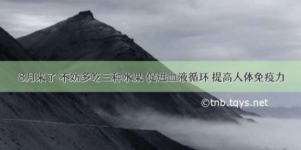 8月来了 不妨多吃三种水果 促进血液循环 提高人体免疫力