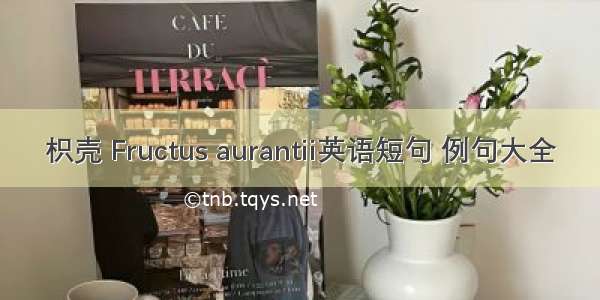 枳壳 Fructus aurantii英语短句 例句大全