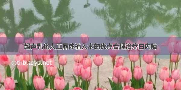 超声乳化人工晶体植入术的优点合理治疗白内障