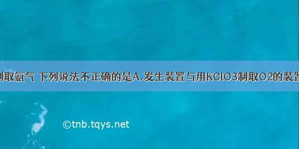 针对实验室制取氨气 下列说法不正确的是A.发生装置与用KClO3制取O2的装置相同B.可用