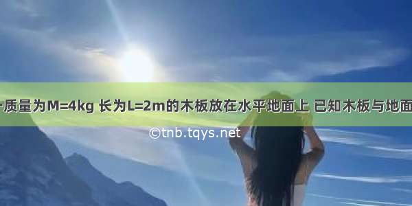 如图所示 一质量为M=4kg 长为L=2m的木板放在水平地面上 已知木板与地面间的动摩擦