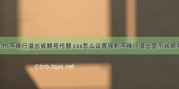 html不换行溢出省略号代替 css怎么设置强制不换行溢出显示省略号？