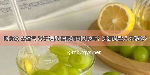 促食欲 去湿气 对于辣椒 糖尿病可以吃吗？还有哪些人不能吃？