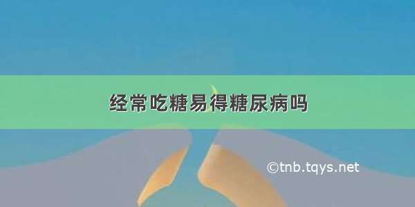 经常吃糖易得糖尿病吗