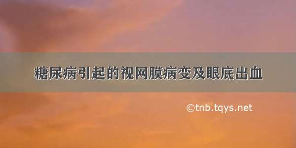 糖尿病引起的视网膜病变及眼底出血