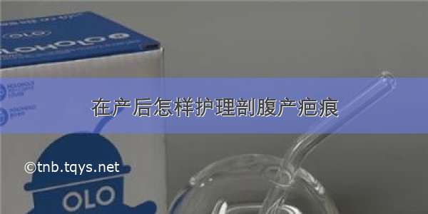 在产后怎样护理剖腹产疤痕