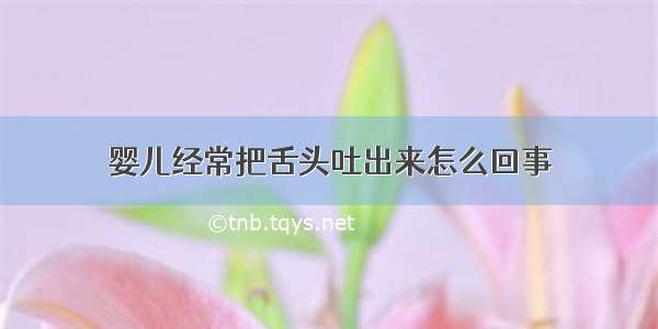 婴儿经常把舌头吐出来怎么回事