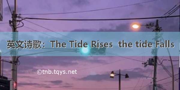 英文诗歌：The Tide Rises  the tide Falls