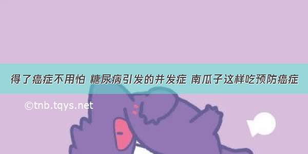 得了癌症不用怕 糖尿病引发的并发症 南瓜子这样吃预防癌症