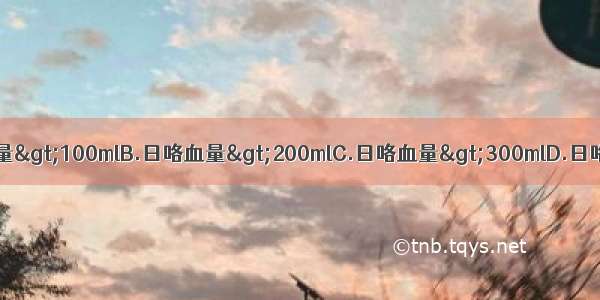 何谓大量咯血A.日咯血量>100mlB.日咯血量>200mlC.日咯血量>300mlD.日咯血量>400mlE.日