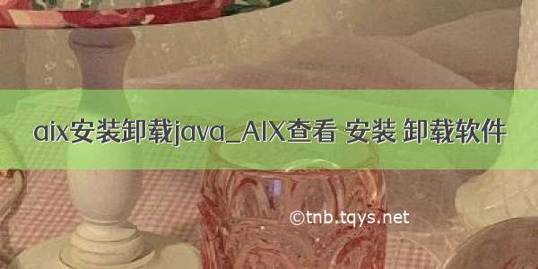 aix安装卸载java_AIX查看 安装 卸载软件